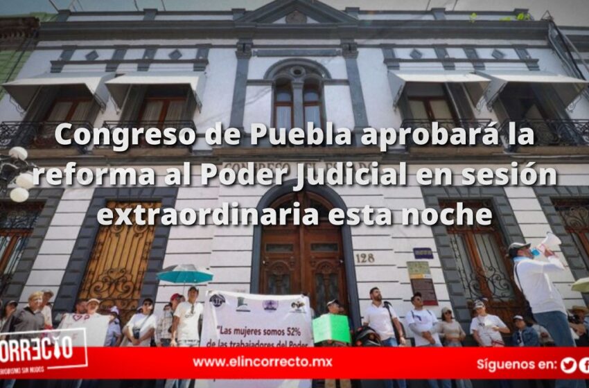 Congreso de Puebla aprobará la reforma al Poder Judicial en sesión extraordinaria esta noche