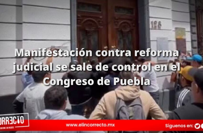  Manifestación contra reforma judicial se sale de control en el Congreso de Puebla