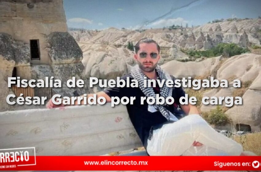  Fiscalía de Puebla investigaba a César Garrido por robo de carga