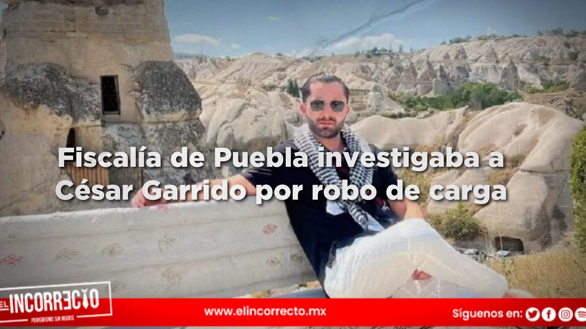 Fiscalía de Puebla investigaba a César Garrido por robo de carga