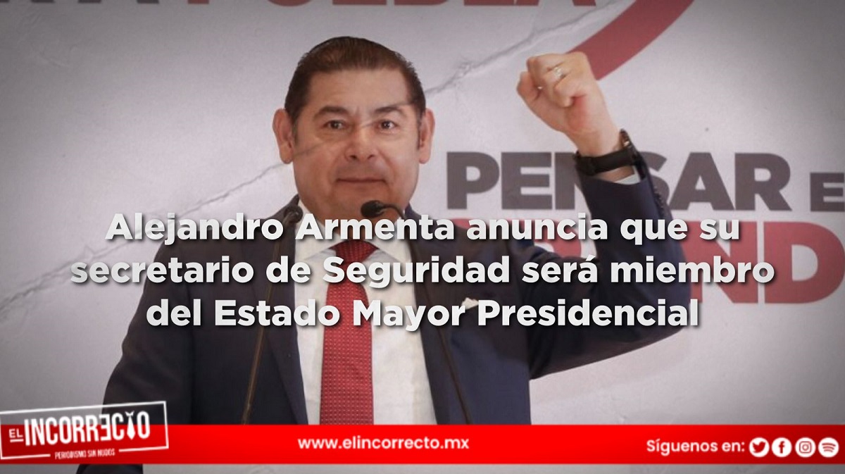 Alejandro Armenta anuncia que su secretario de Seguridad será miembro del Estado Mayor Presidencial