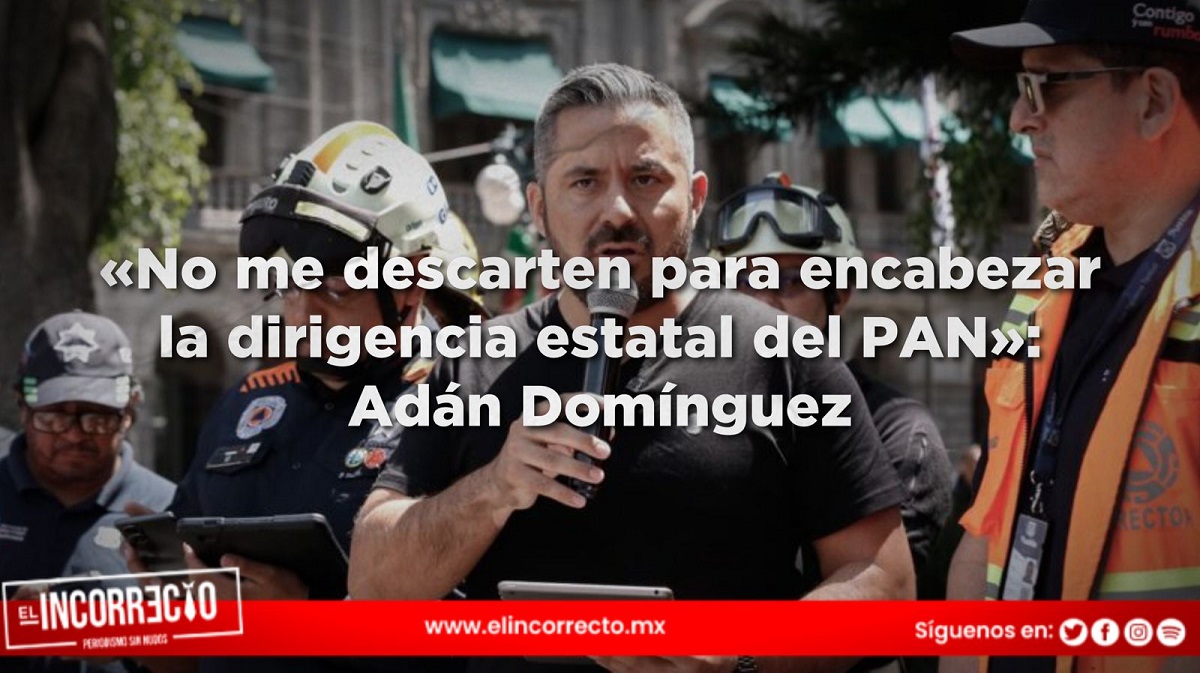 «No me descarten para encabezar la dirigencia estatal del PAN»: Adán Domínguez