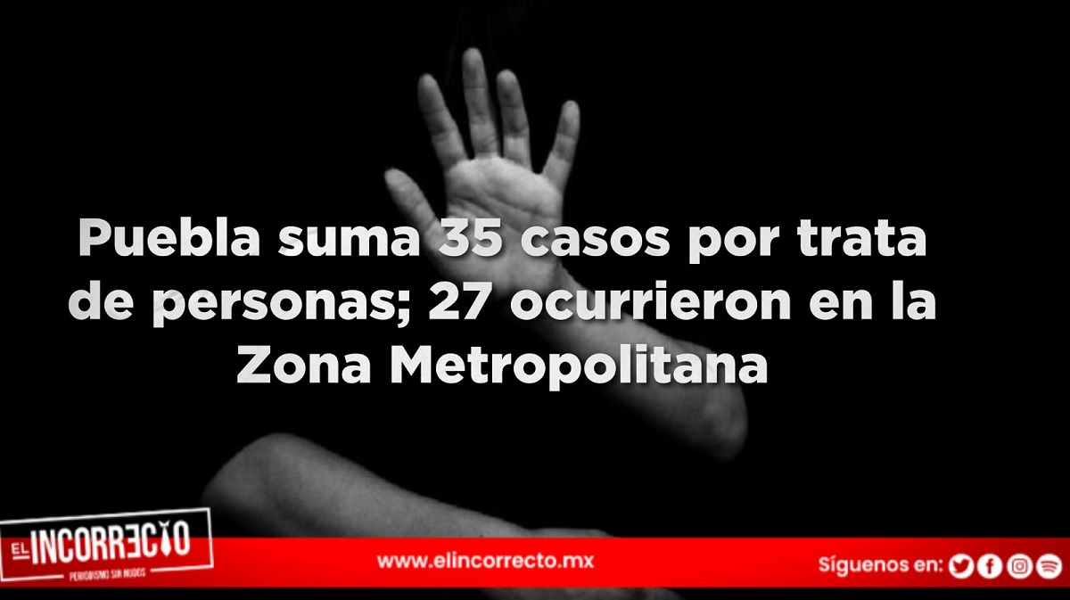 Puebla suma 35 casos por trata de personas; 27 ocurrieron en la Zona Metropolitana