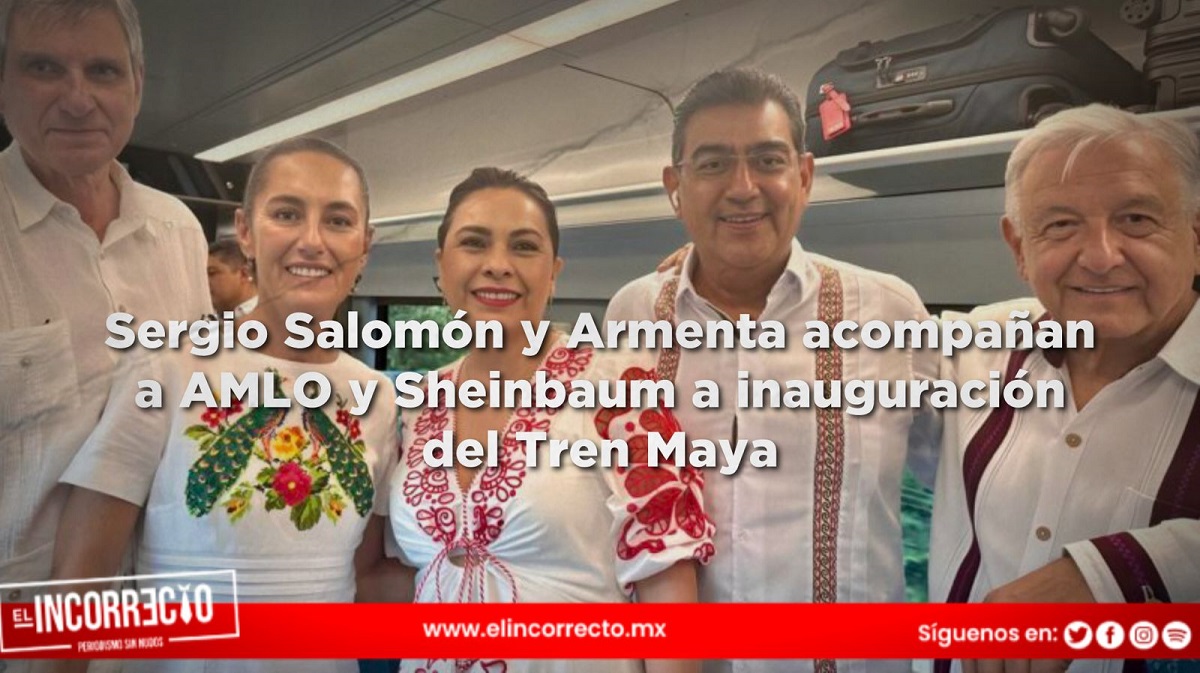 Sergio Salomón y Armenta acompañan a AMLO y Sheinbaum a inauguración del Tren Maya