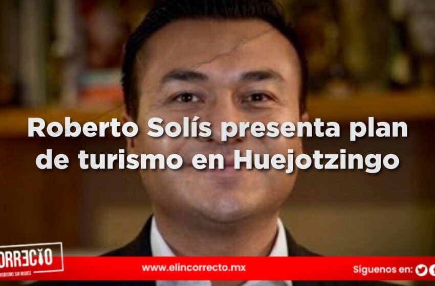  Roberto Solís presenta plan para detonar el turismo en Huejotzingo