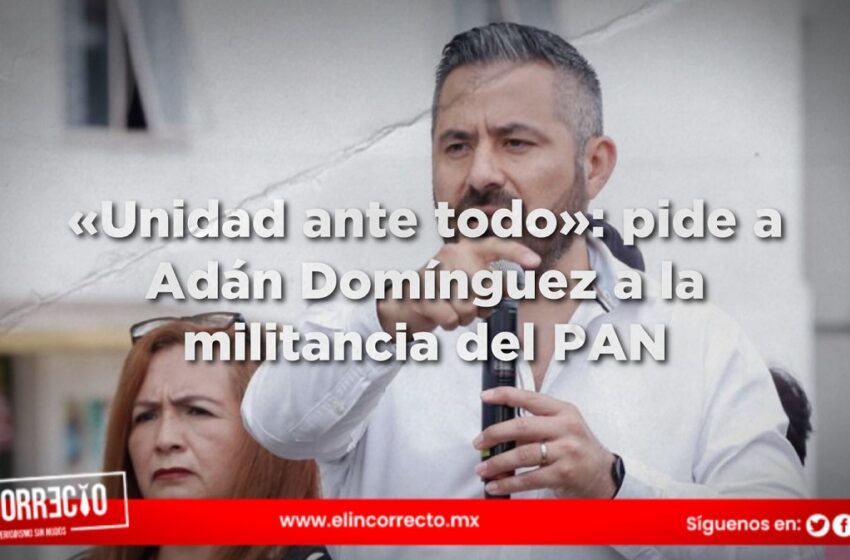  «Unidad ante todo»: pide a Adán Domínguez a la militancia del PAN