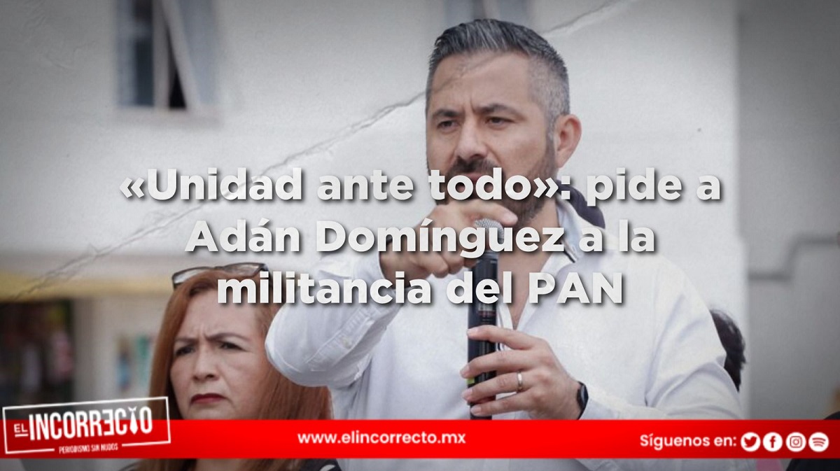 «Unidad ante todo»: pide a Adán Domínguez a la militancia del PAN