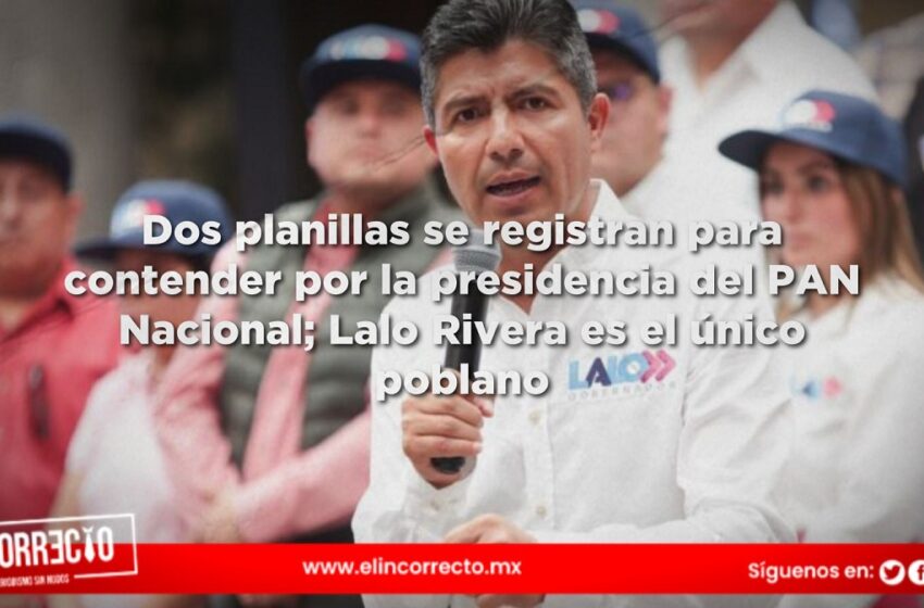  Dos planillas se registran para contender por la presidencia del PAN Nacional; Lalo Rivera es el único poblano incluido