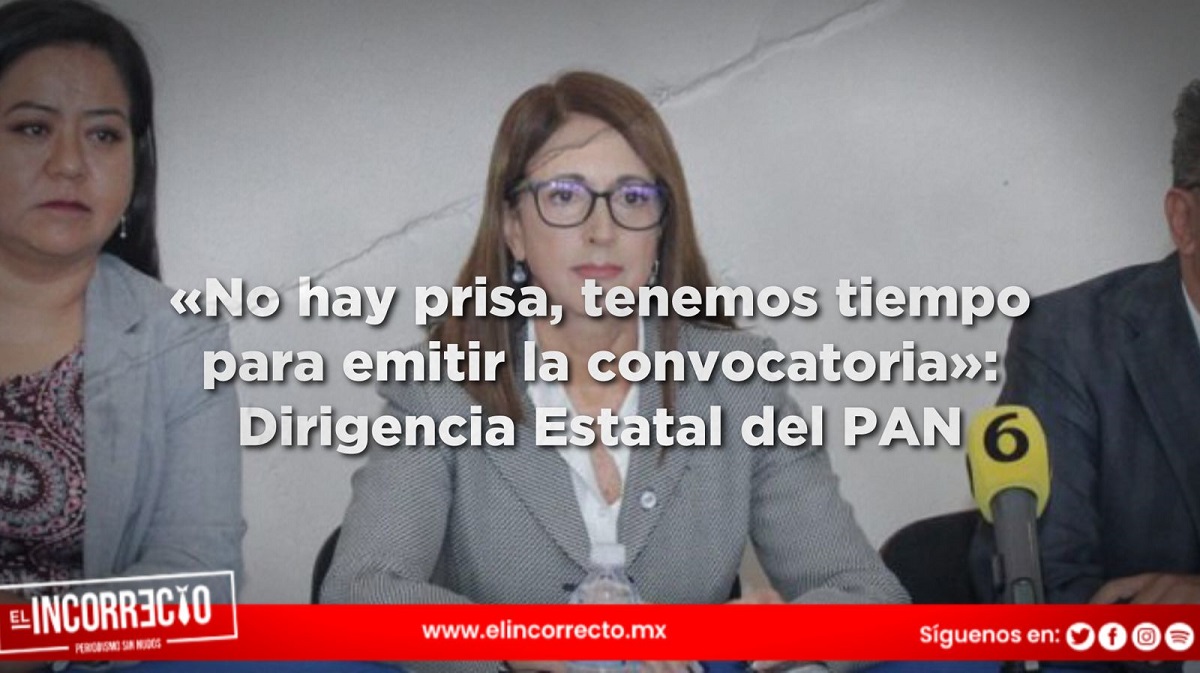 «No hay prisa, tenemos tiempo para emitir la convocatoria»: Dirigencia Estatal del PAN