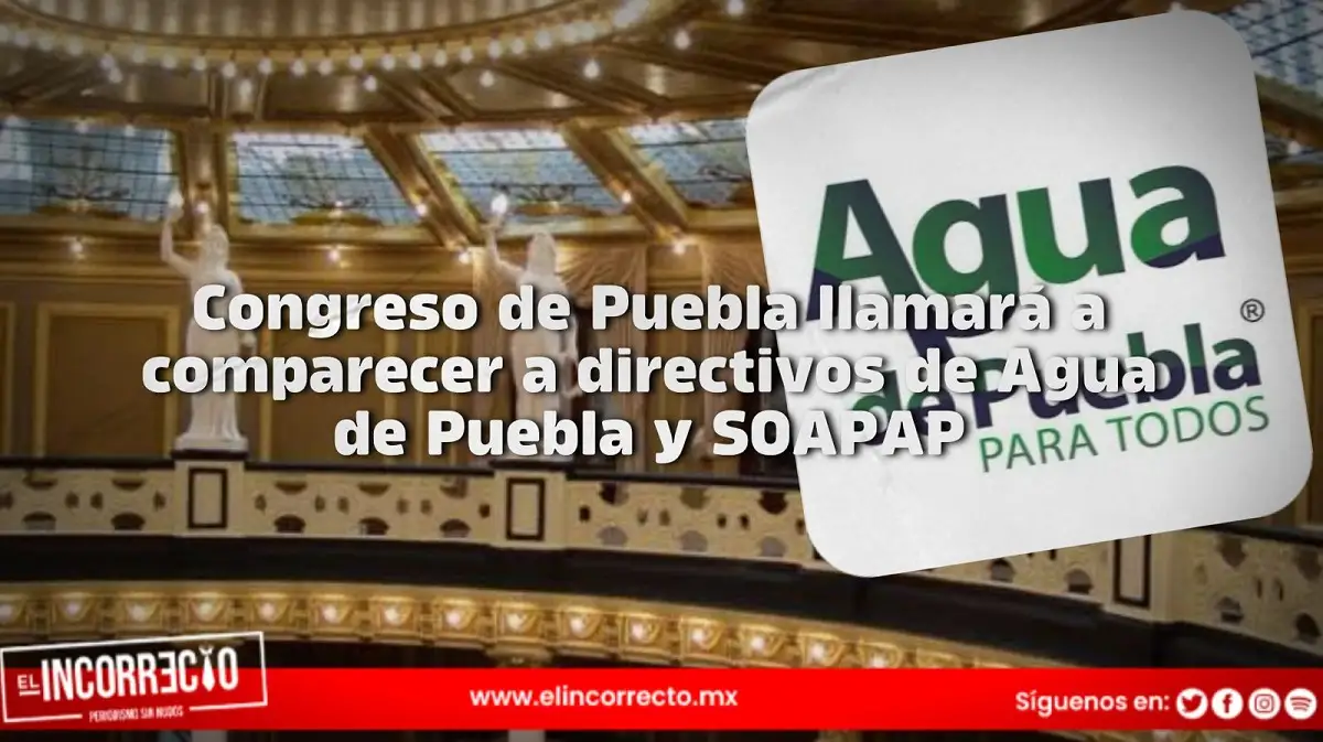 Congreso de Puebla llamará a comparecer a directivos de Agua de Puebla y SOAPAP