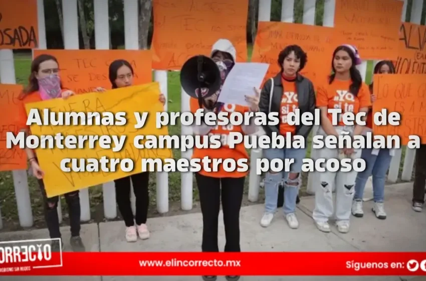  Alumnas y profesoras del Tec de Monterrey campus Puebla señalan a cuatro maestros por acoso