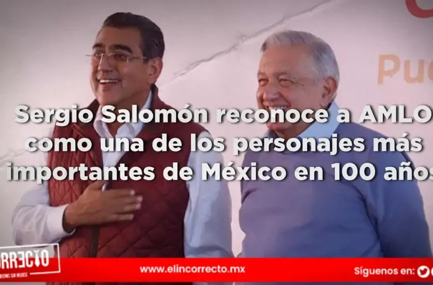  Sergio Salomón reconoce a AMLO como una de los personajes más importantes de México en 100 años