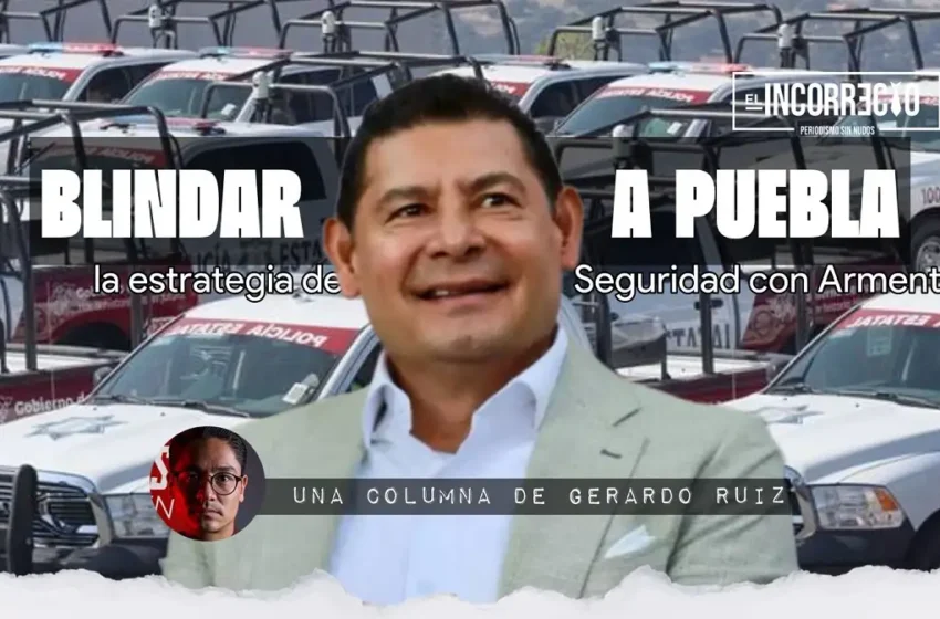  Blindar a Puebla, la estrategia de Seguridad de Armenta