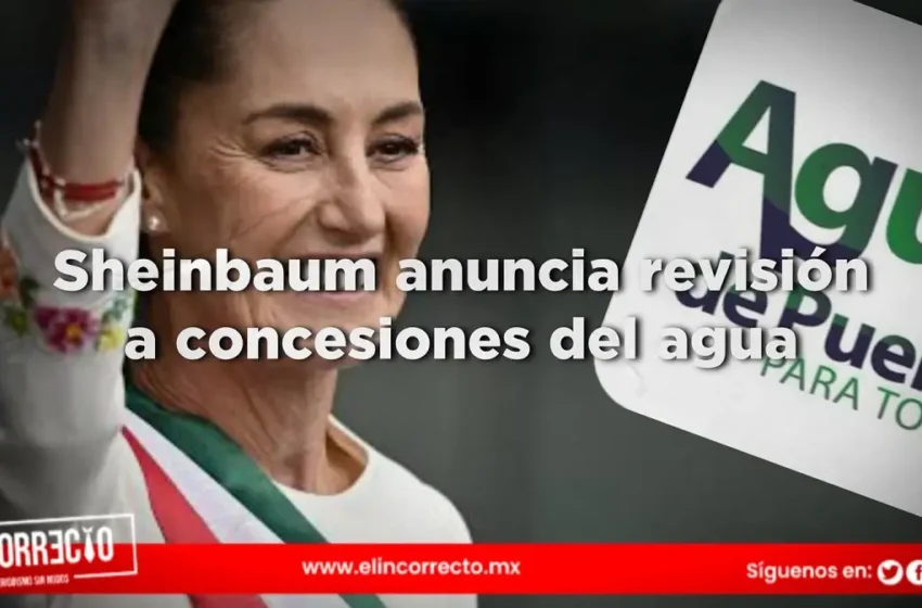  ¿En la mira Agua de Puebla? Claudia Sheinbaum anuncia revisión a las concesiones