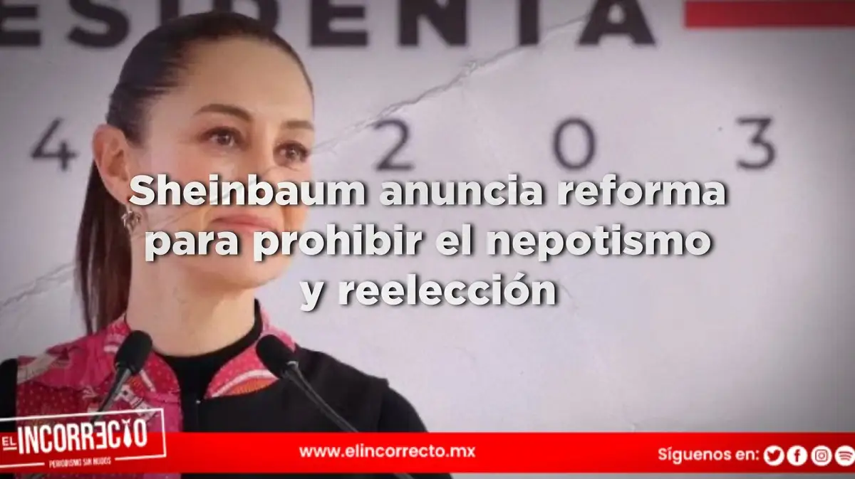Sheinbaum anuncia reforma para prohibir el nepotismo y la reelección de legisladores