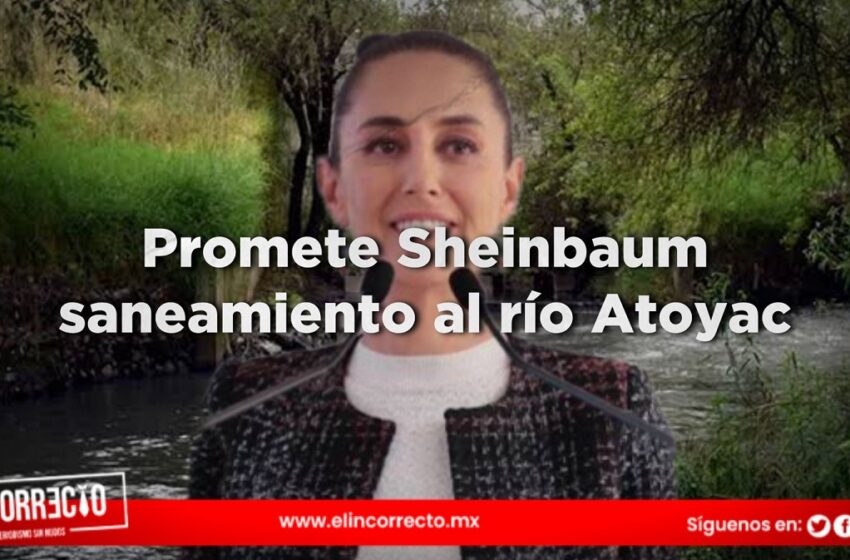  Sheinbaum se comprometió al rescate de los ríos Lerma-Santiago, Tula y el Atoyac