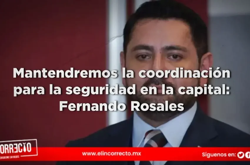  Mantendremos la coordinación para la seguridad en la capital: Fernando Rosales