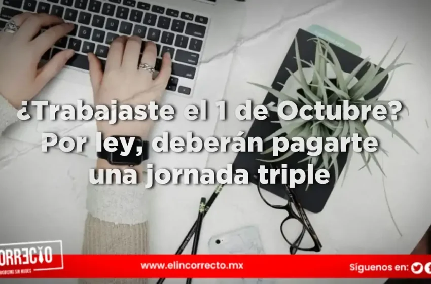  ¿Trabajaste el 1 de Octubre? Por ley, deberán pagarte una jornada triple