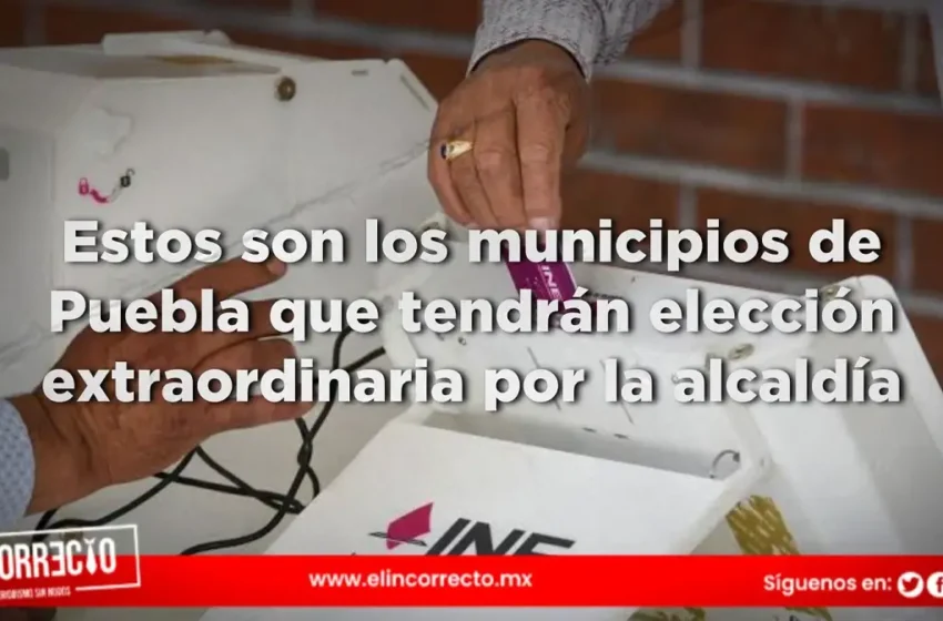  Estos son los municipios de Puebla que tendrán elección extraordinaria por la alcaldía