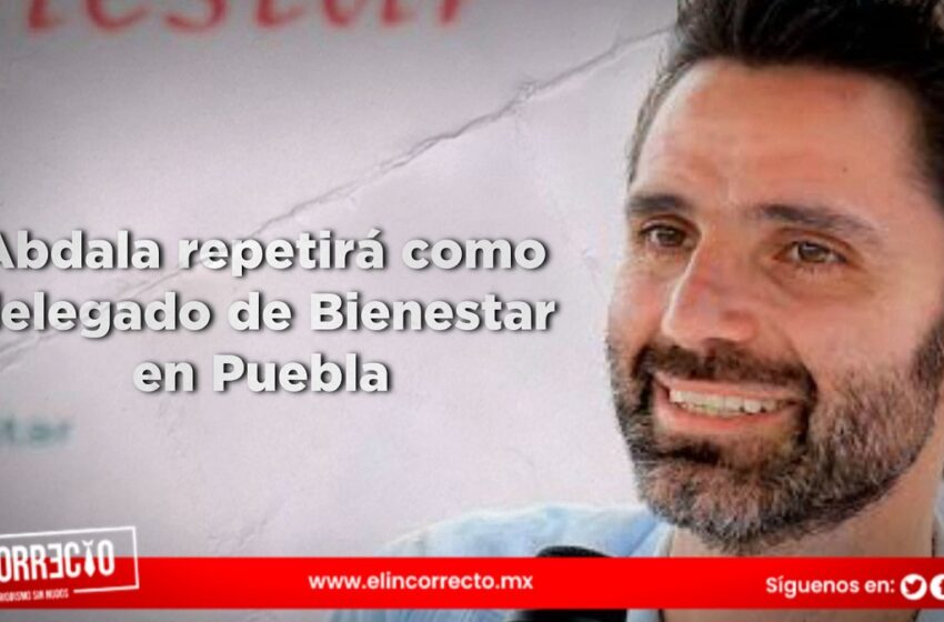  Abdala repetirá como delegado de Bienestar en Puebla