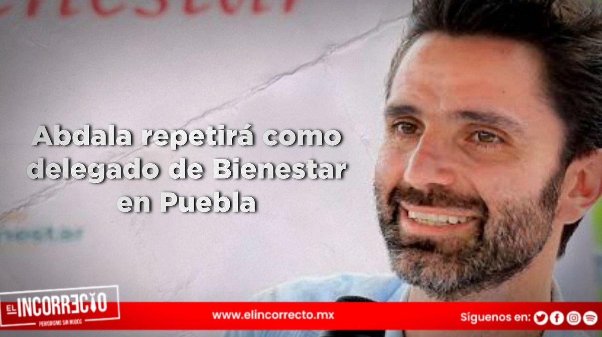 Abdala repetirá como delegado de Bienestar en Puebla