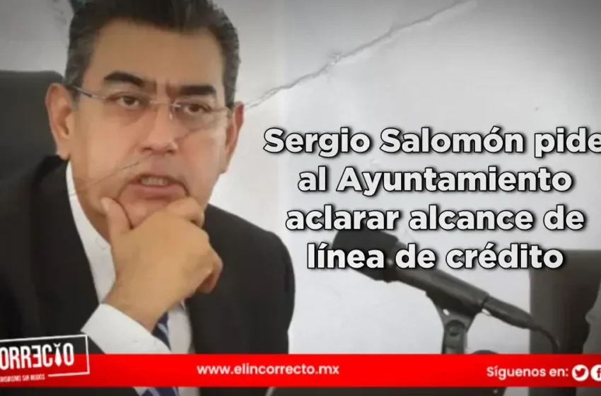  Sergio Salomón pide al Ayuntamiento aclarar alcance de línea de crédito