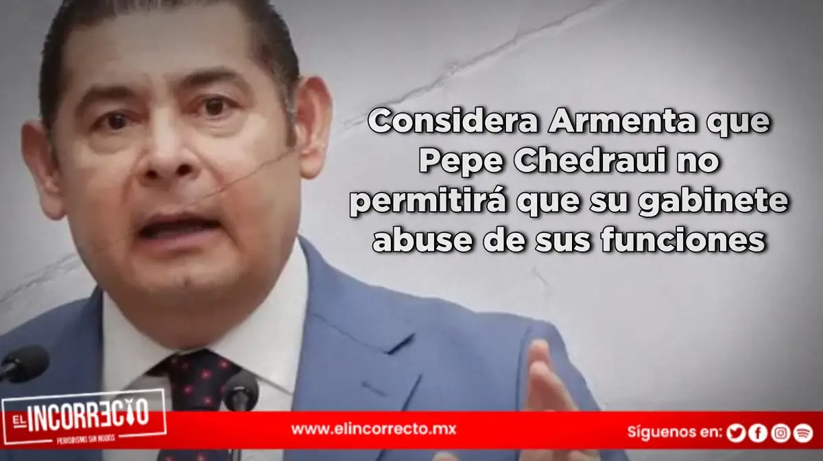 Considera Armenta que Pepe Chedraui no permitirá que su gabinete abuse de sus funciones