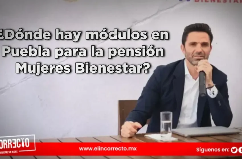  ¿Dónde hay módulos en Puebla para la pensión Mujeres Bienestar? Aquí te contamos