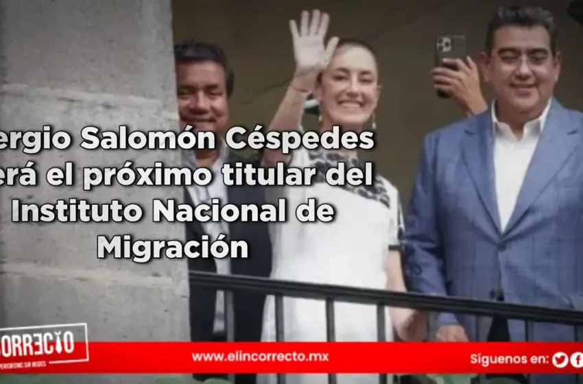  Sergio Salomón Céspedes será el próximo titular del Instituto Nacional de Migración