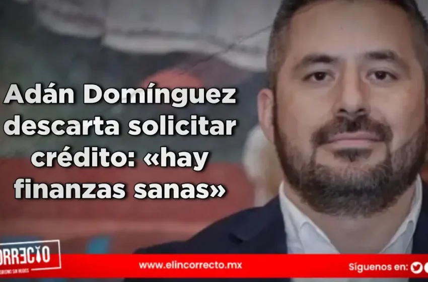  Adán Domínguez descarta solicitar crédito: «hay finanzas sanas»