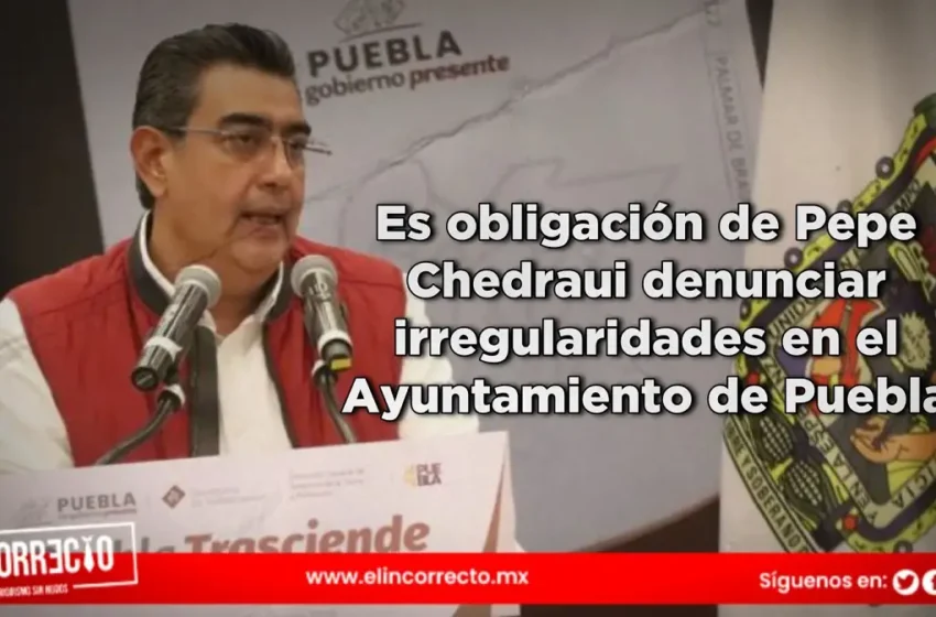  Es obligación de Pepe Chedraui denunciar irregularidades en el Ayuntamiento de Puebla: Sergio Salomón