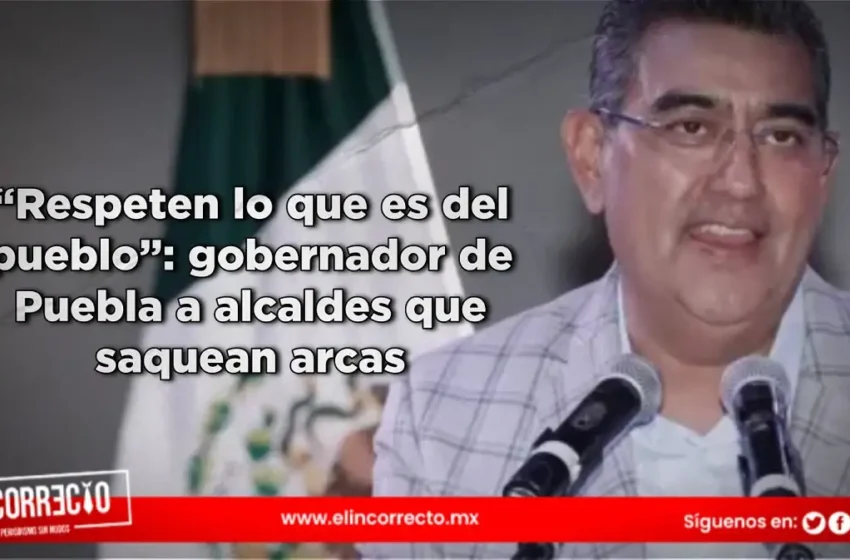  “Respeten lo que es del pueblo”: gobernador de Puebla a alcaldes que saquean arcas