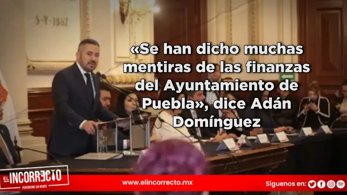 «Se han dicho muchas mentiras de las finanzas del Ayuntamiento de Puebla», dice Adán Domínguez