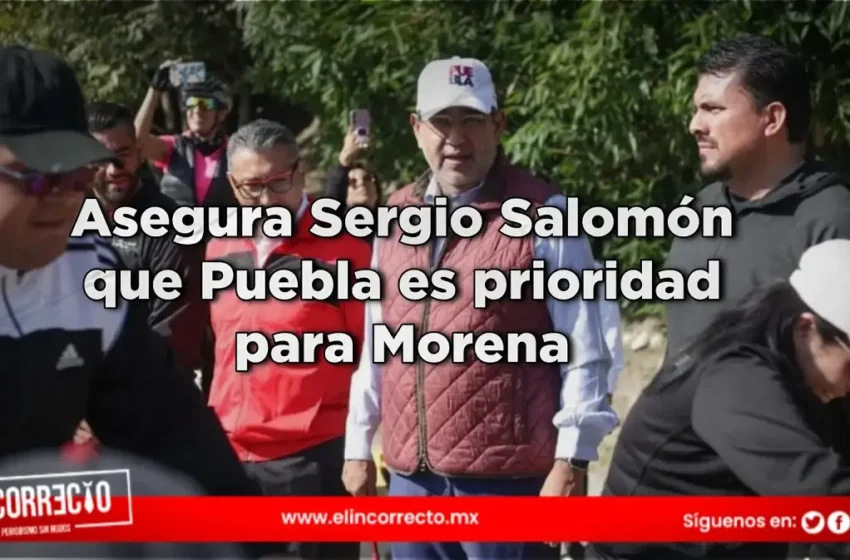  Asegura Sergio Salomón que Puebla es prioridad para Morena