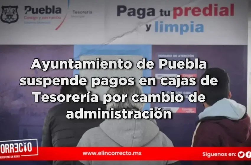  Ayuntamiento de Puebla suspende pagos en cajas de Tesorería por cambio de administración