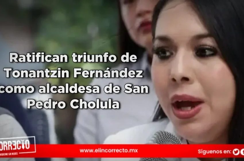  Ratifican triunfo de Tonantzin Fernández como alcaldesa de San Pedro Cholula en el TEPJF