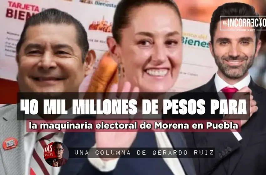  40 mil millones de pesos para la maquinaria electoral de Morena en Puebla