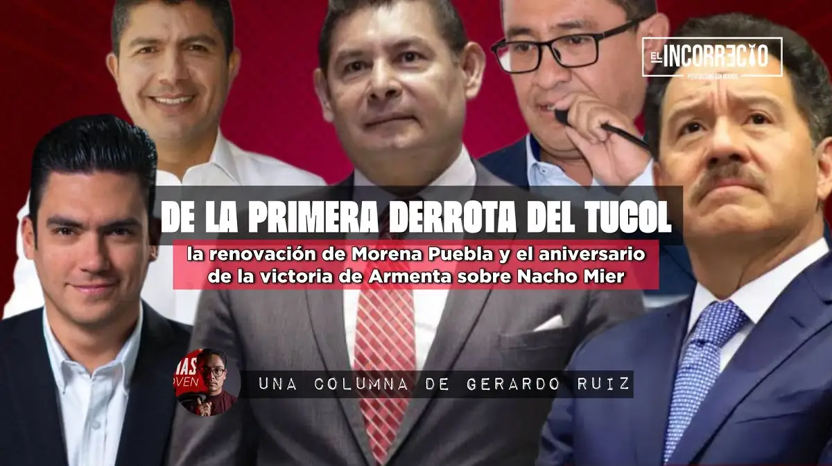 De la primera derrota del TUCOL, la renovación de Morena Puebla y el aniversario de la victoria de Armenta sobre Nacho Mier