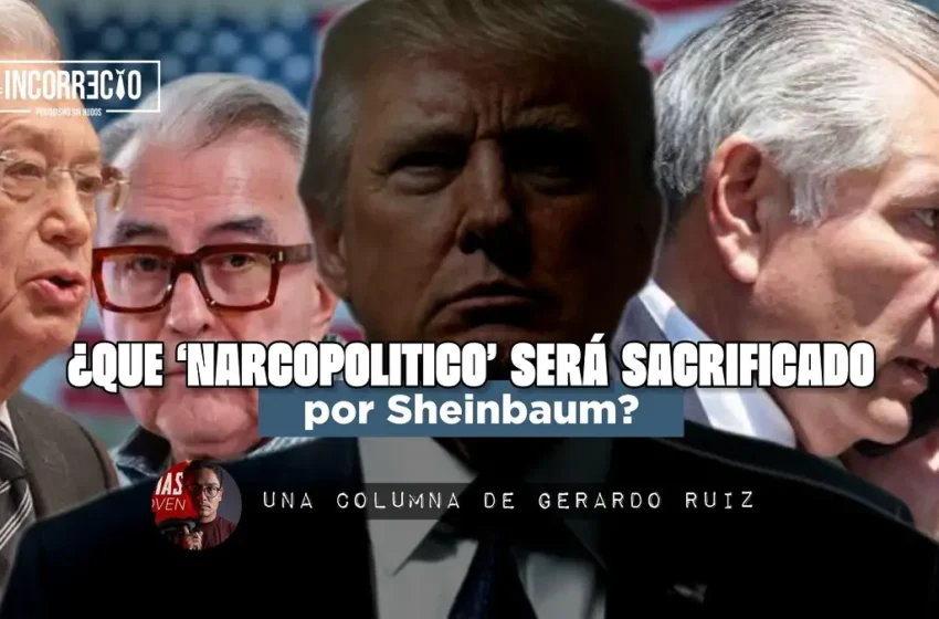  ¿Qué ‘narcopolítico’ será sacrificado por Sheinbaum?