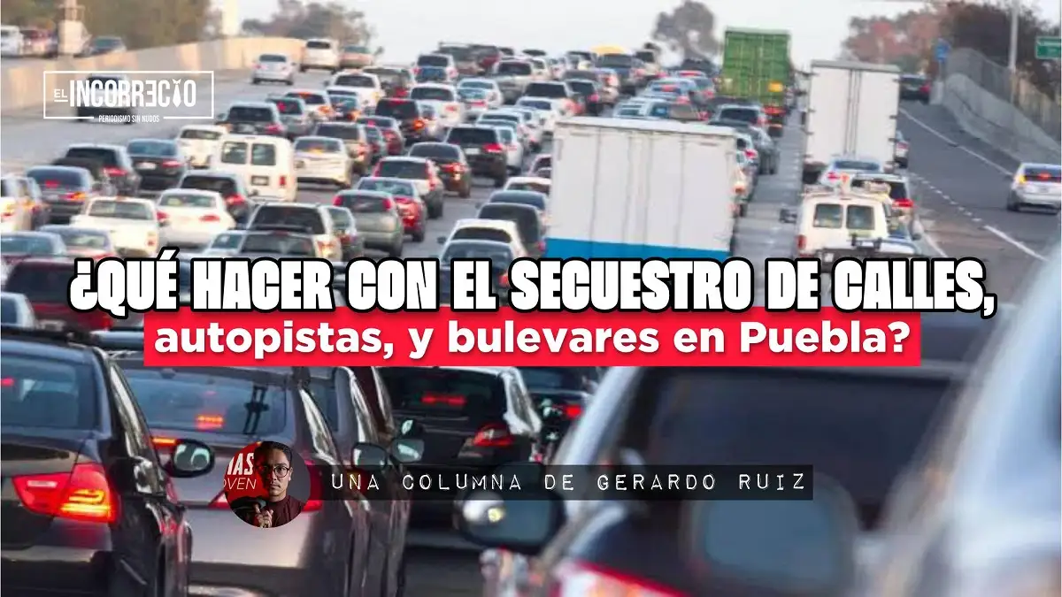 ¿Qué hacer con el secuestro de calles, autopistas y bulevares en Puebla