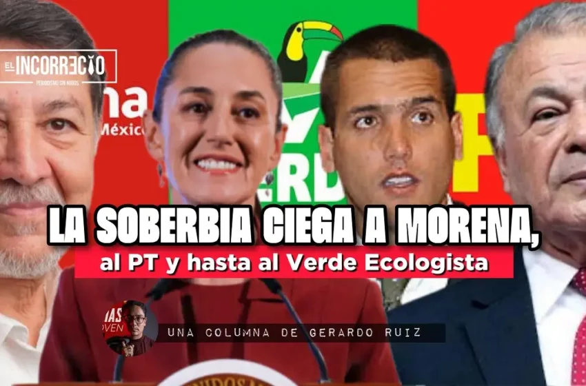  La soberbia ciega a Morena, al PT y hasta al Verde Ecologista