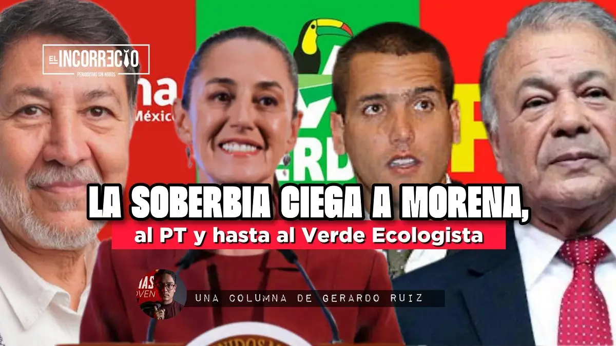 La soberbia ciega a Morena, al PT y hasta al Verde Ecologista