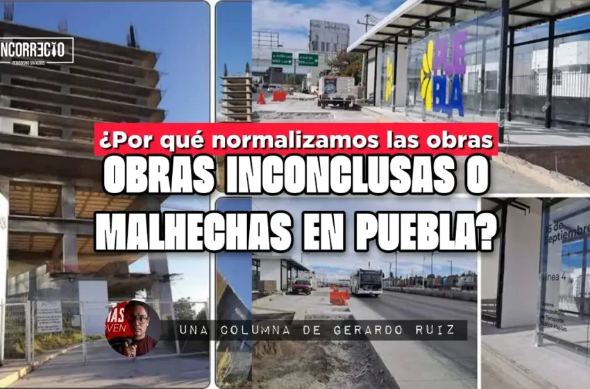  ¿Por qué normalizamos las obras inconclusas o malhechas en Puebla?