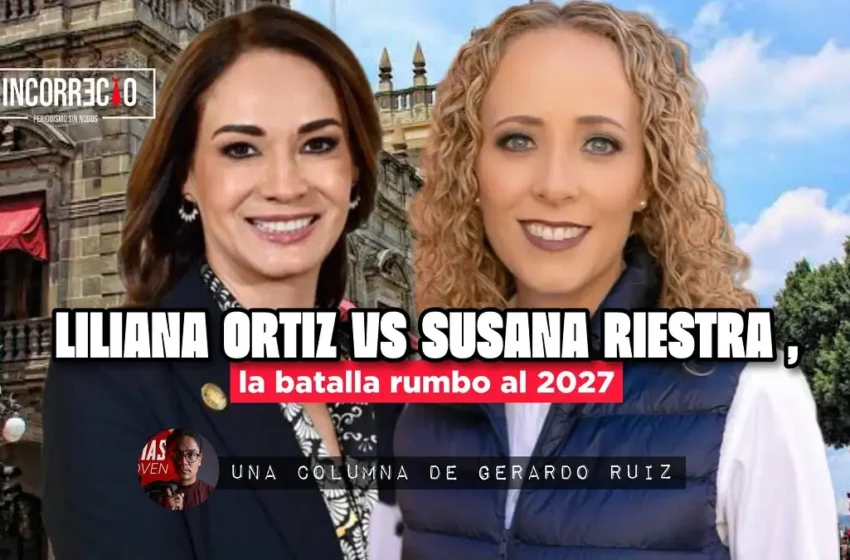  Liliana Ortiz vs Susana Riestra, la batalla rumbo al 2027