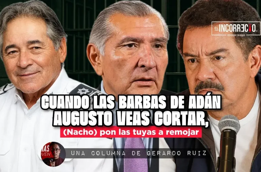  Cuando las barbas de Adán Augusto veas cortar, (Nacho) pon las tuyas a remojar