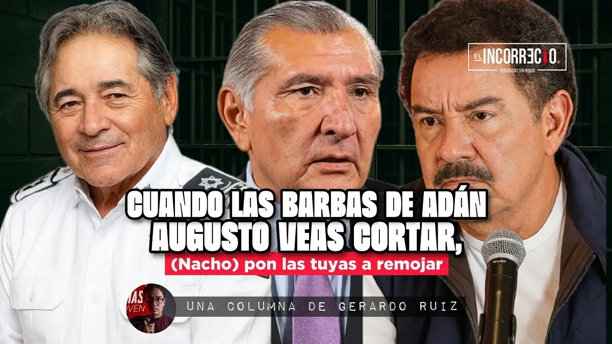 Cuando las barbas de Adán Augusto veas cortar, (Nacho) pon las tuyas a remojar