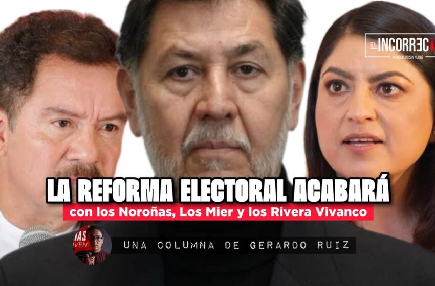  La reforma electoral acabará con los Noroñas, los Mier y los Rivera Vivanco