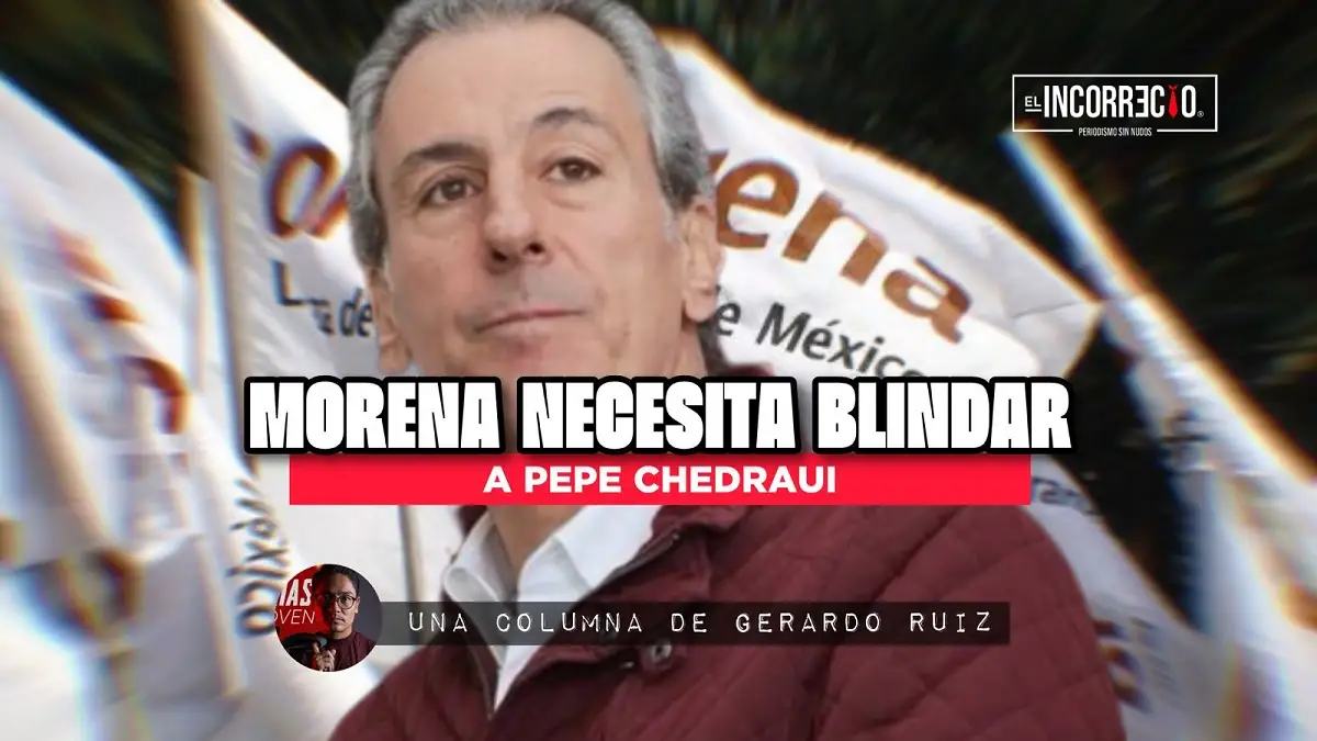 Morena necesita blindar a Pepe Chedraui