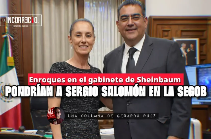 Enroques en el gabinete de Sheinbaum pondrían a Sergio Salomón en la Segob