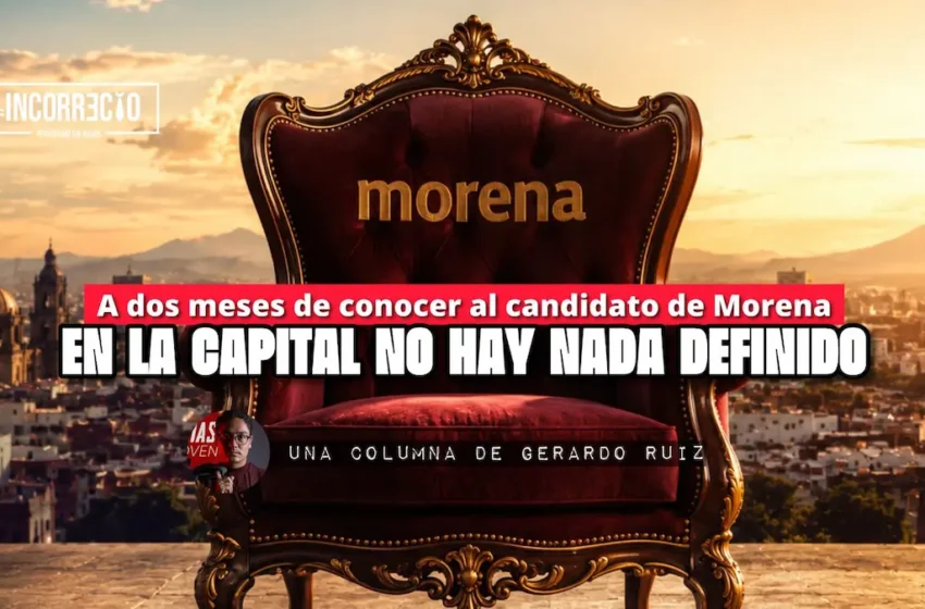  A dos meses de conocer al candidato de Morena en la capital no hay nada definido